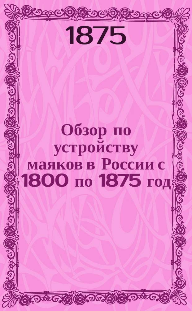 Обзор по устройству маяков в России с 1800 по 1875 год : Приб. к описанию маячных аппаратов системы Френеля