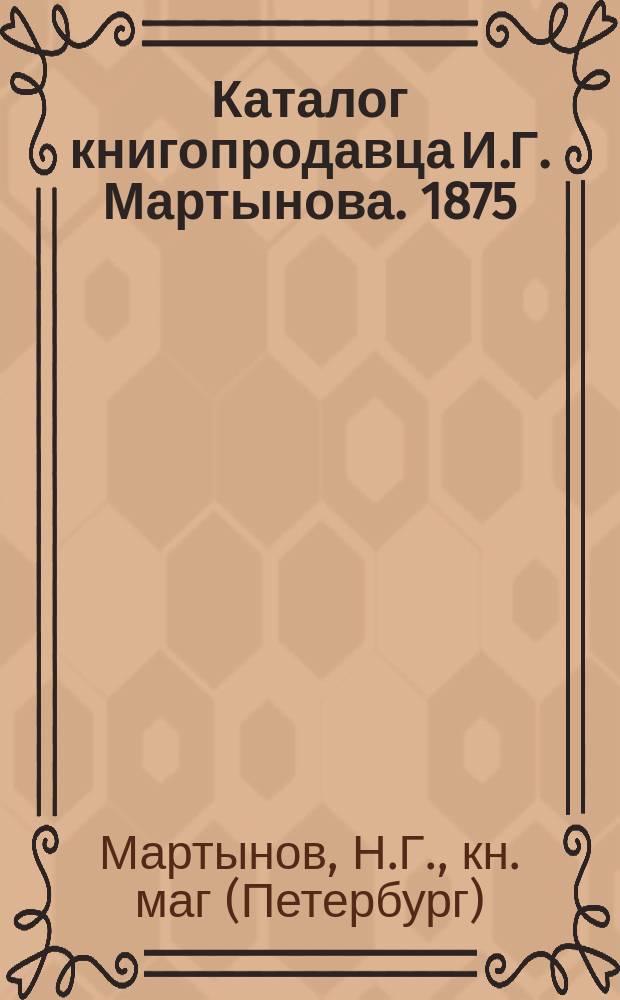 Каталог книгопродавца И.Г. Мартынова. 1875