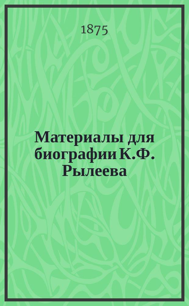 Материалы для биографии К.Ф. Рылеева : Сб.