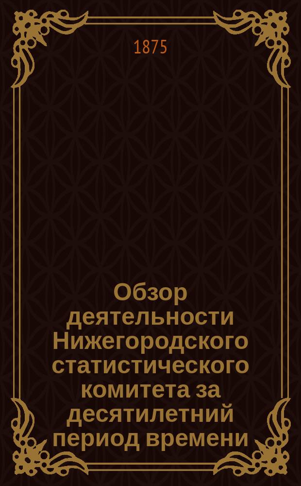 Обзор деятельности Нижегородского статистического комитета за десятилетний период времени. (1865-1875)