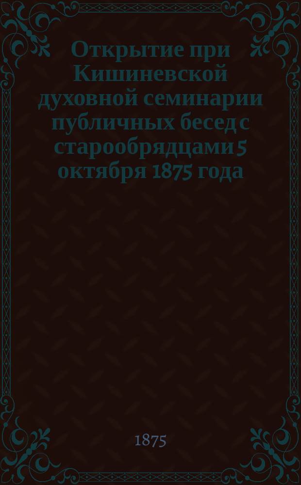 Открытие при Кишиневской духовной семинарии публичных бесед с старообрядцами 5 октября 1875 года