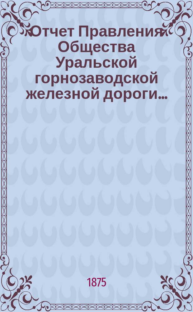 Отчет Правления Общества Уральской горнозаводской железной дороги ...