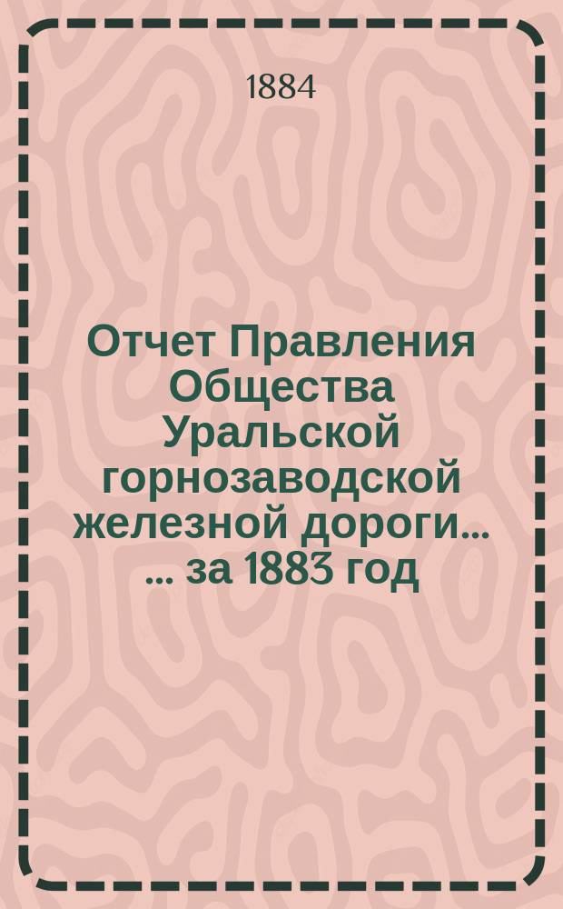 Отчет Правления Общества Уральской горнозаводской железной дороги ... ... за 1883 год