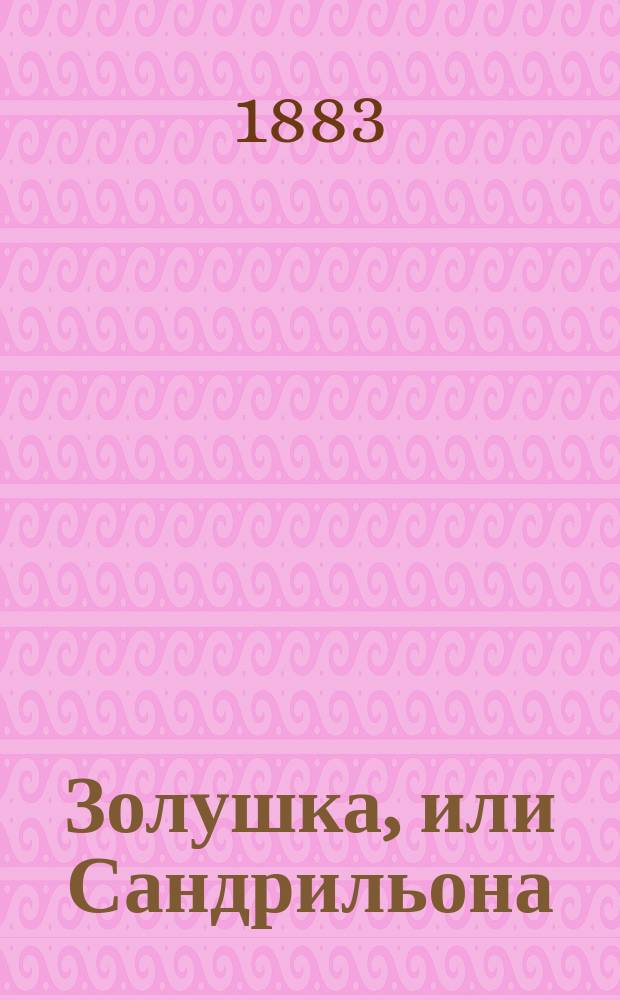 Золушка, или Сандрильона : Большое волшеб. представление в 5 д. : Либретто