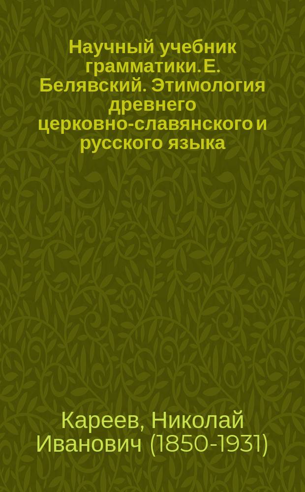 Научный учебник грамматики. Е. Белявский. Этимология древнего церковно-славянского и русского языка, сближенная с этимологией языков греческого и латинского. М. 1875. XIV + 170. Издание братьев Салаевых. Цена 1 рубль : Рец.