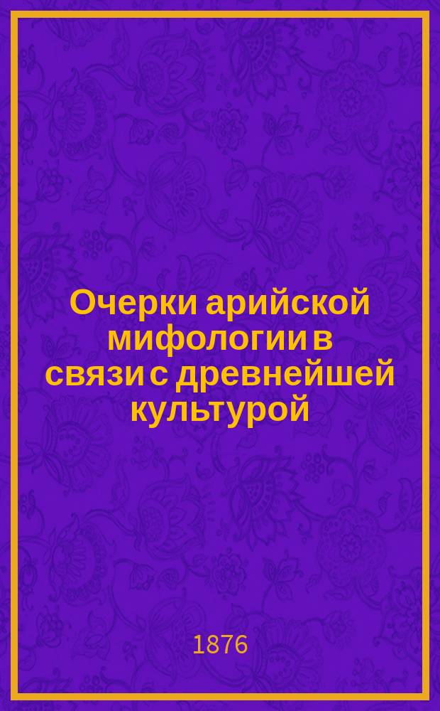 Очерки арийской мифологии в связи с древнейшей культурой : Т. 1-
