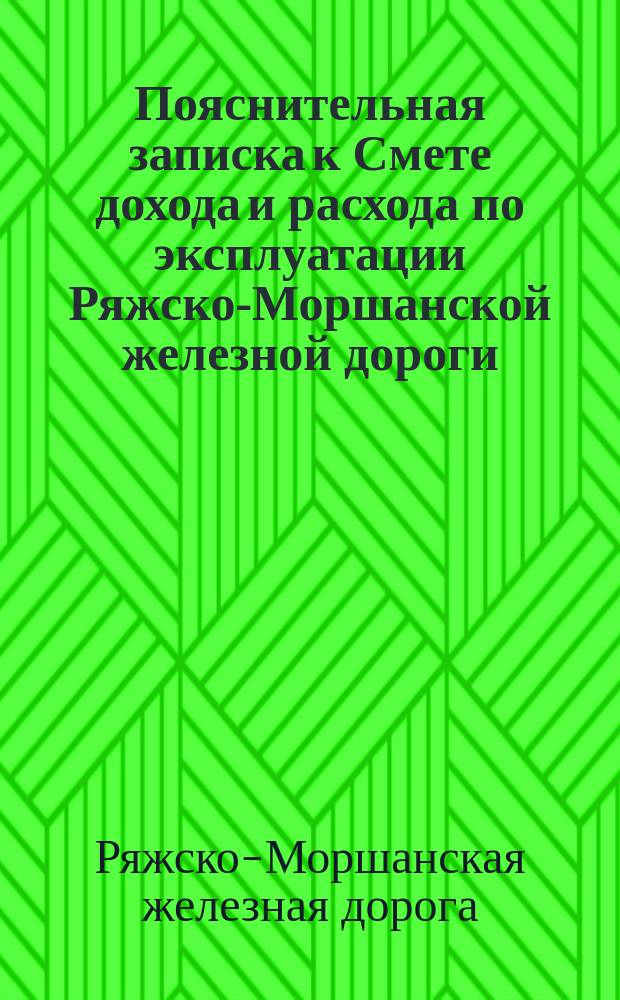 Пояснительная записка к Смете дохода и расхода по эксплуатации Ряжско-Моршанской железной дороги...