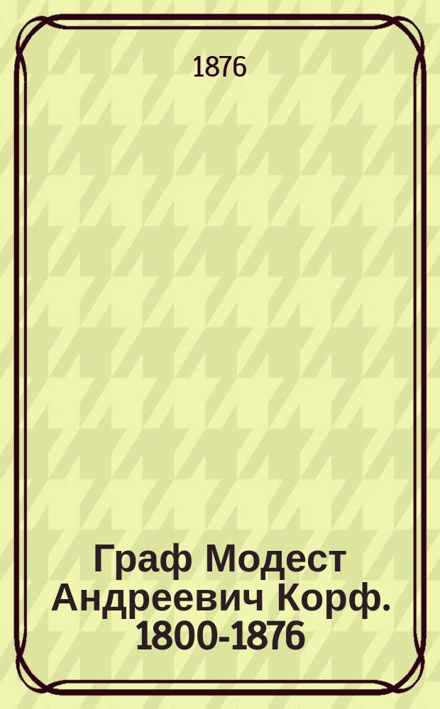 Граф Модест Андреевич Корф. 1800-1876 : Биогр. очерк