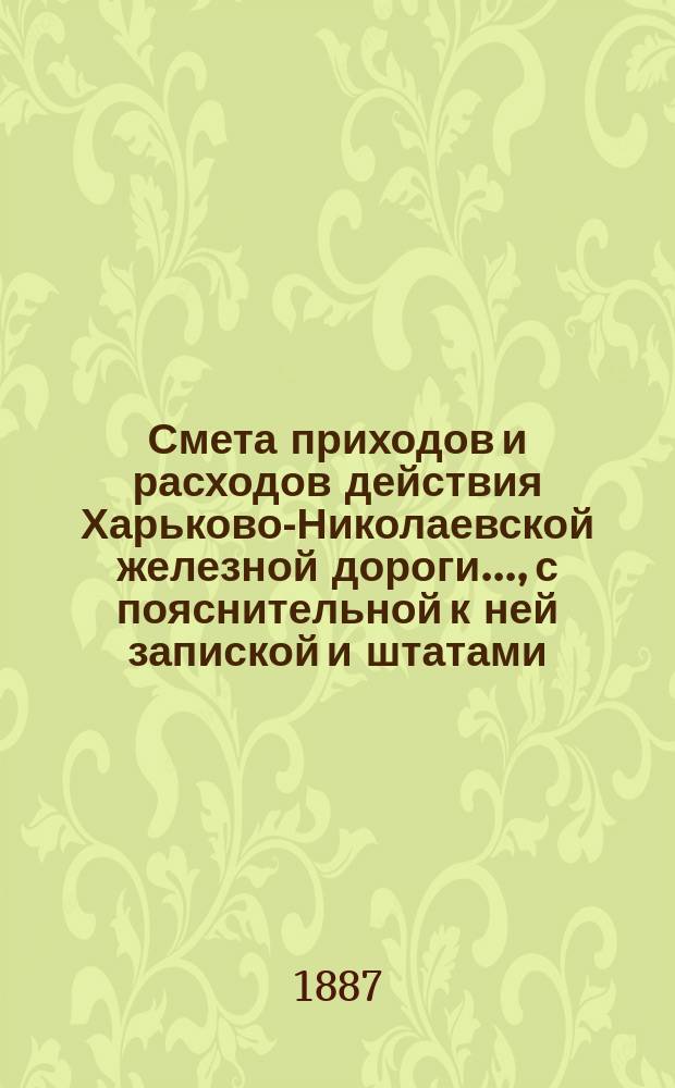 Смета приходов и расходов действия Харьково-Николаевской железной дороги..., [с пояснительной к ней запиской и штатами]. ... на 1888 год