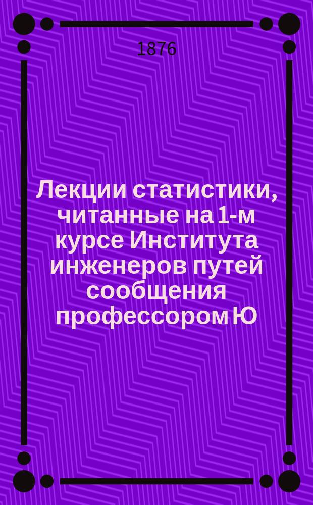 Лекции статистики, читанные на 1-м курсе Института инженеров путей сообщения профессором Ю. Янсоном. 1875/6