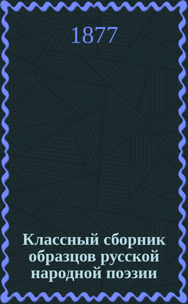 Классный сборник образцов русской народной поэзии : Былины, песни, сказки и пословицы