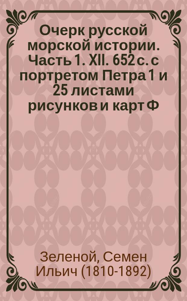 Очерк русской морской истории. Часть 1. XII. 652 с. с портретом Петра 1 и 25 листами рисунков и карт Ф. Веселаго : Рец. вице-адм. С.И. Зеленого