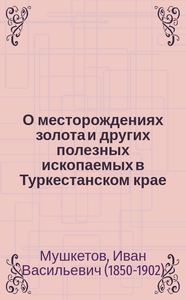 О месторождениях золота и других полезных ископаемых в Туркестанском крае : Из отчета горн. инж. Мушкетова