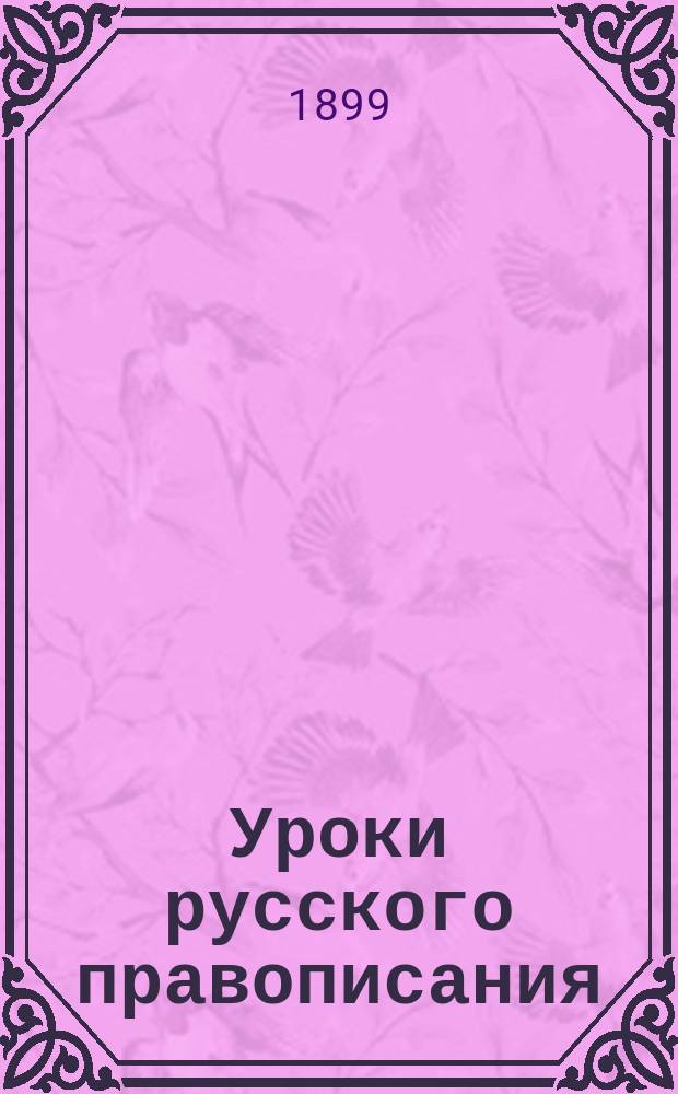 Уроки русского правописания : (Опыт приложения изыскательного метода к обучению правописанию) : Руководство для учителей нар. и др. элементар. школ и для домаш. обучения