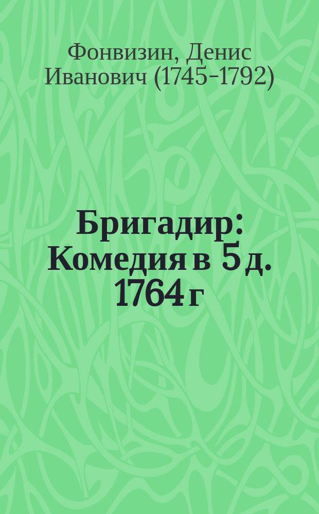 Бригадир : Комедия в 5 д. 1764 г