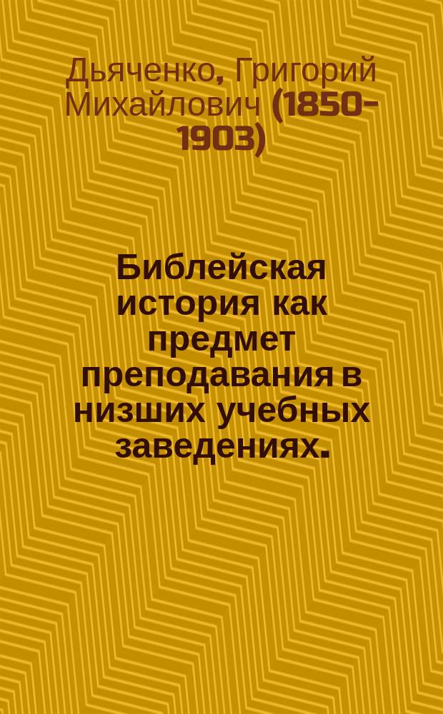 Библейская история как предмет преподавания в низших учебных заведениях. (Römheld. Biblische Geschichte für Volkschulen u. Grundsätze, nach welchen die illustrierte biblische Geschichte für Volkschulen bearbeitet wurde. 1881 г.) : Рец.