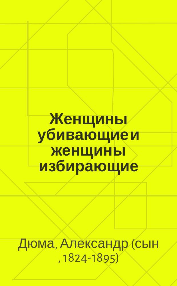 Женщины убивающие и женщины избирающие : Пер. с 7 фр. изд. : Статья Александра Дюма-сына