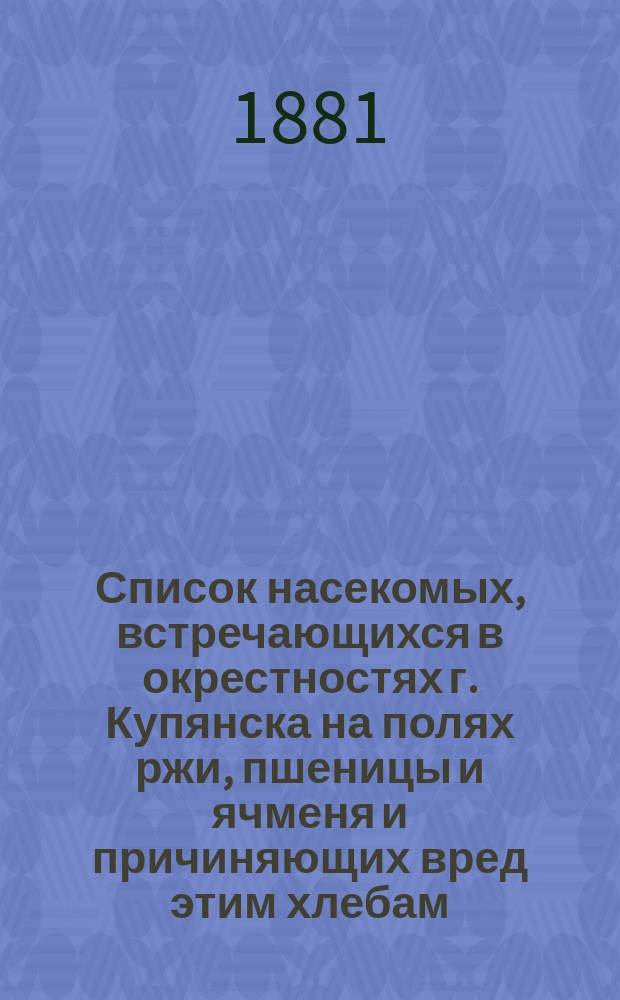 Список насекомых, встречающихся в окрестностях г. Купянска на полях ржи, пшеницы и ячменя и причиняющих вред этим хлебам