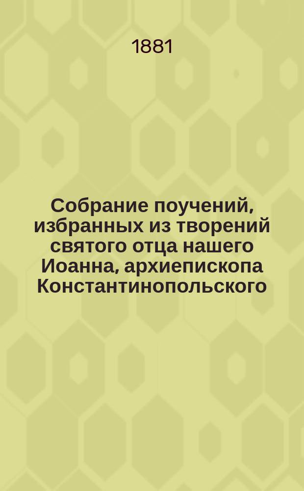 Собрание поучений, избранных из творений святого отца нашего Иоанна, архиепископа Константинопольского, Златоустого, Стефаном Дерябиным : Т. 1-2