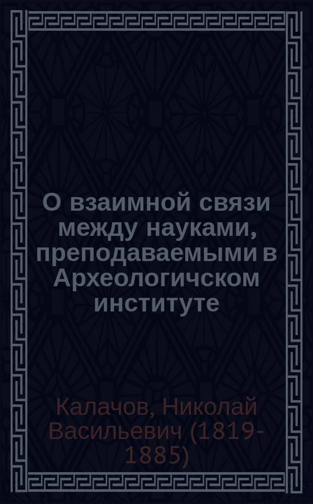 О взаимной связи между науками, преподаваемыми в Археологичском институте