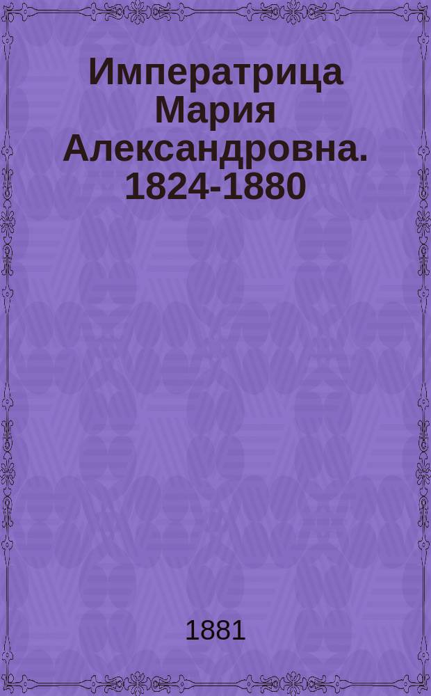 Императрица Мария Александровна. 1824-1880