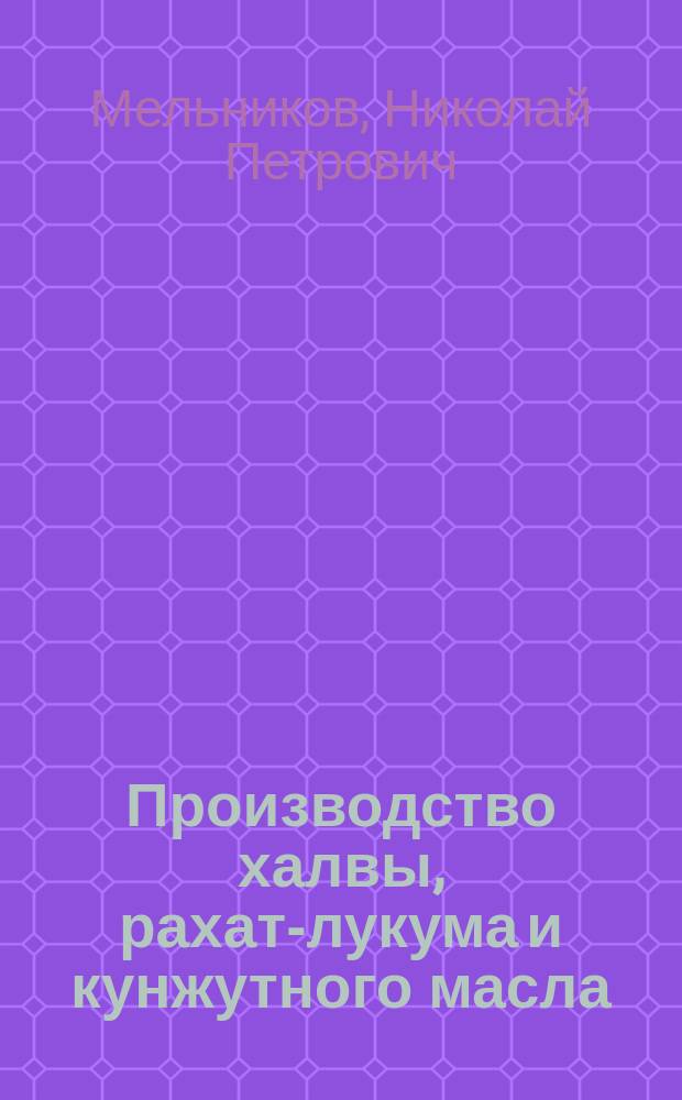 Производство халвы, рахат-лукума и кунжутного масла : С прил. черт., политипажей, хромолитогр. табл. завода халвы, рахат-лукума и кунжут. масла и образцов очищ. и не очищ. кунжут. семени : Сост. в Техн. бюро инж.-технол. Н.П. Мельникова. Москва и Одесса