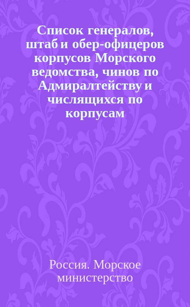 Список генералов, штаб и обер-офицеров корпусов Морского ведомства, чинов по Адмиралтейству и числящихся по корпусам : исправлено по 2-е июля