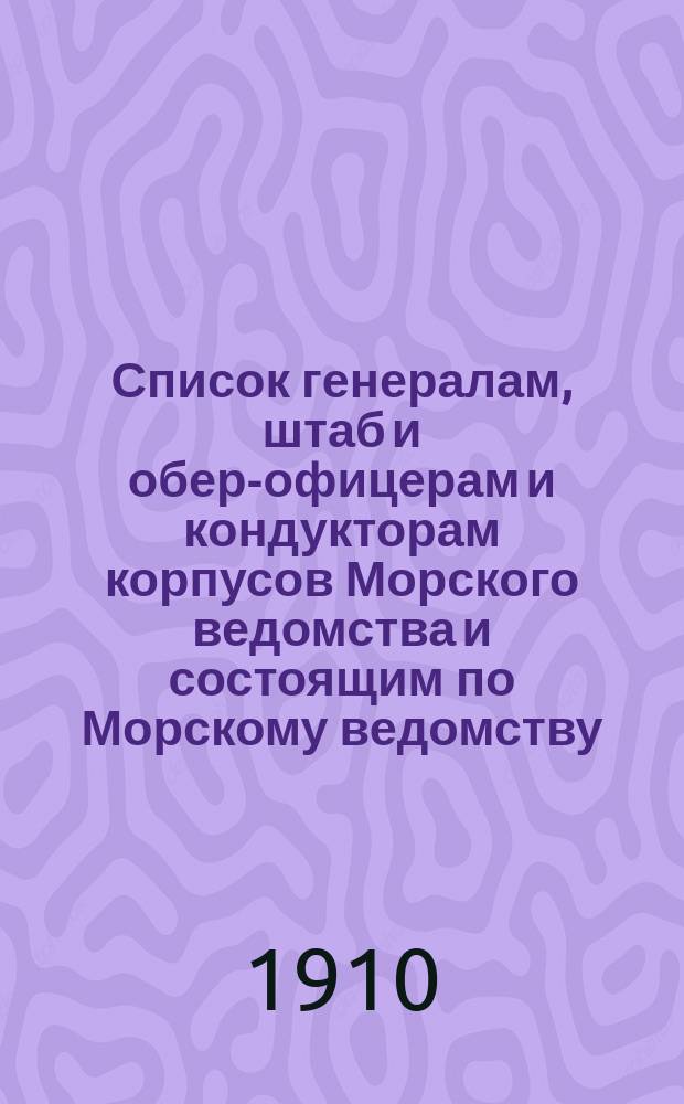 Список генералам, штаб и обер-офицерам и кондукторам корпусов Морского ведомства и состоящим по Морскому ведомству, по Адмиралтейству, в резерве и в бессрочном отпуску : Янв. изд