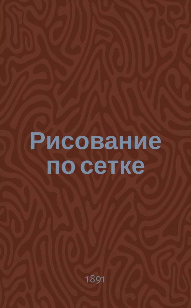 Рисование по сетке : Пособие для самостоят. занятий дома и в школе