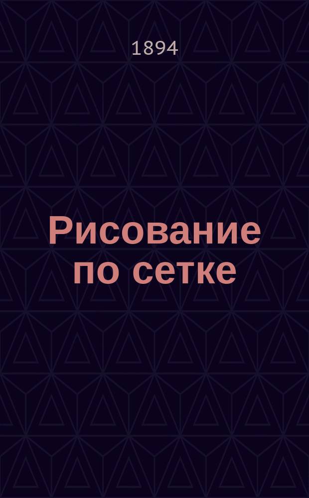 Рисование по сетке : Пособие для самостоят. занятий дома и в школе