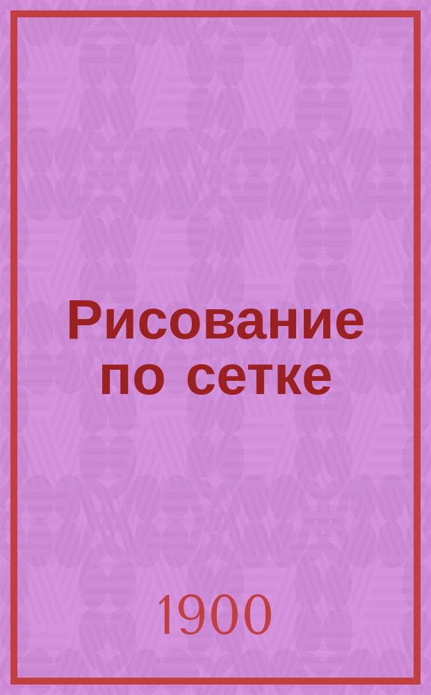 Рисование по сетке : Пособие для самостоят. занятий дома и в школе