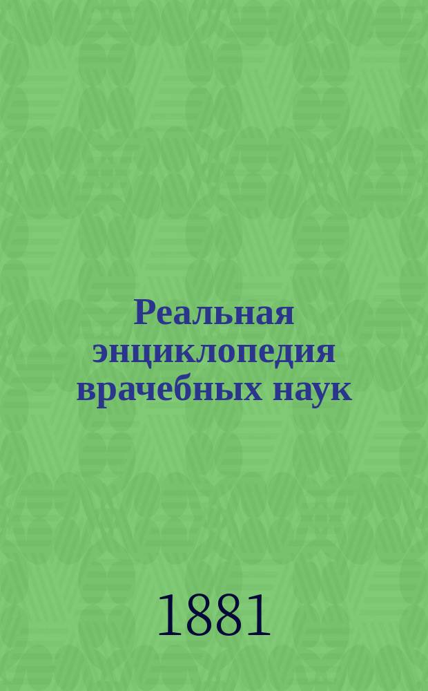 Реальная энциклопедия врачебных наук : Мед.-хирург. слов. для практических врачей, изд. А. Эйленбургом, орд. проф. Грейфсвальд. ун-та