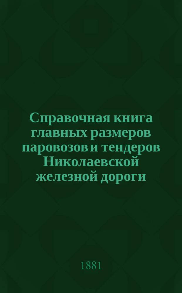 Справочная книга главных размеров паровозов и тендеров Николаевской железной дороги : Сост. в 1880 году