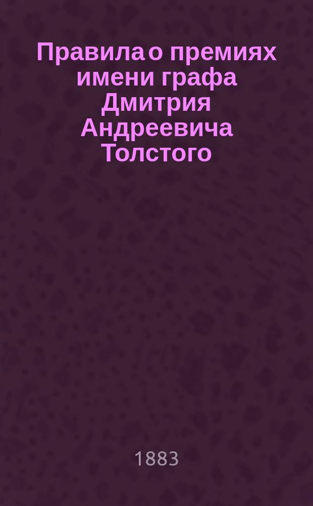 Правила о премиях имени графа Дмитрия Андреевича Толстого : Утв... 31 авг. 1883 г