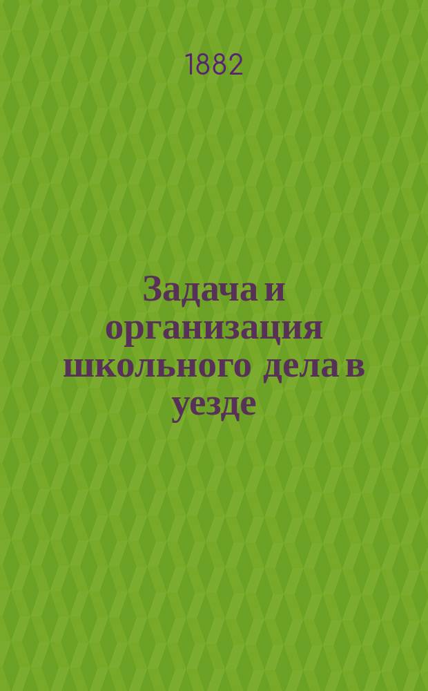 Задача и организация школьного дела в уезде