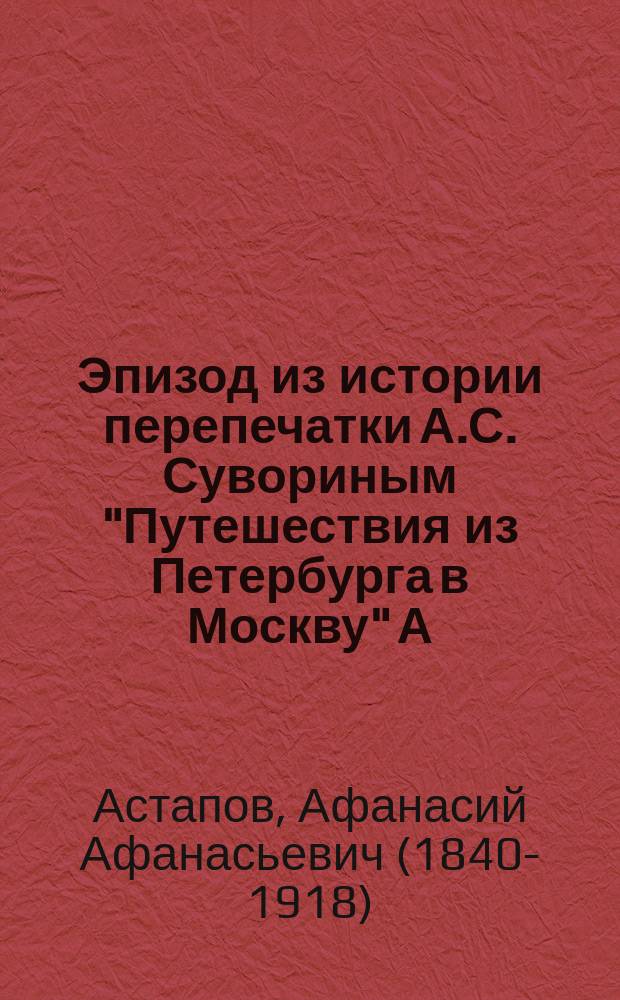 Эпизод из истории перепечатки А.С. Сувориным "Путешествия из Петербурга в Москву" А.Н. Радищева : (Из зап. А.А. Астапова)