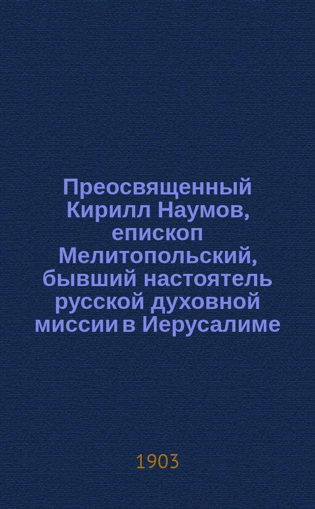 Преосвященный Кирилл Наумов, епископ Мелитопольский, бывший настоятель русской духовной миссии в Иерусалиме. Очерк из истории сношений России с православным Востоком свящ. Ф.И. Титова. Киев, 1903 года : Отзыв экстраорд. проф. Киевской духовной акад. Ф. Покровского