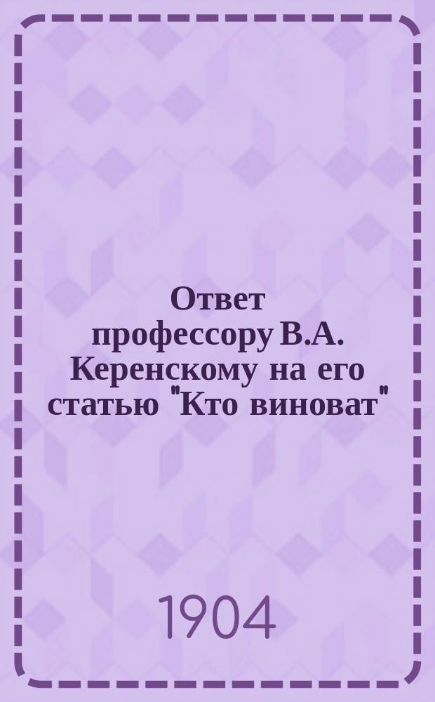 Ответ профессору В.А. Керенскому [на его статью "Кто виноват"]