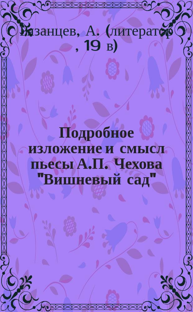 Подробное изложение и смысл пьесы А.П. Чехова "Вишневый сад" : Драм. либретто