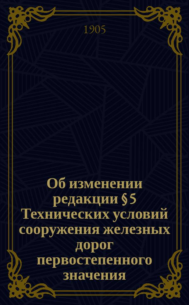 Об изменении редакции § 5 Технических условий сооружения железных дорог первостепенного значения : Докл. Упр. ж. д. (эксплуатац. отд.) в Инж. совет : С прил
