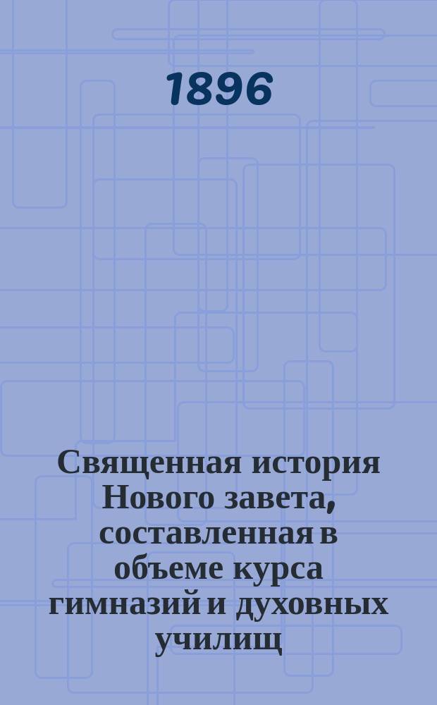Священная история Нового завета, составленная в объеме курса гимназий и духовных училищ : С 20 рис. и прил. карты Палестины