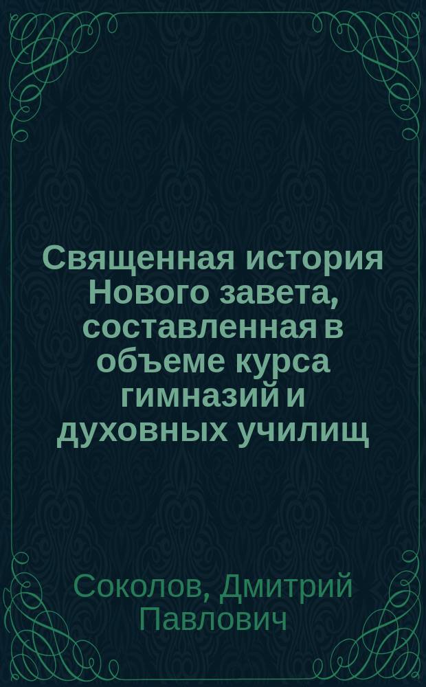 Священная история Нового завета, составленная в объеме курса гимназий и духовных училищ : С 20 рис. и прил. карты Палестины