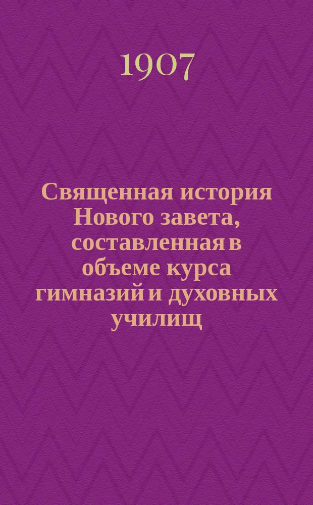Священная история Нового завета, составленная в объеме курса гимназий и духовных училищ : С 20 рис. и прил. карты Палестины