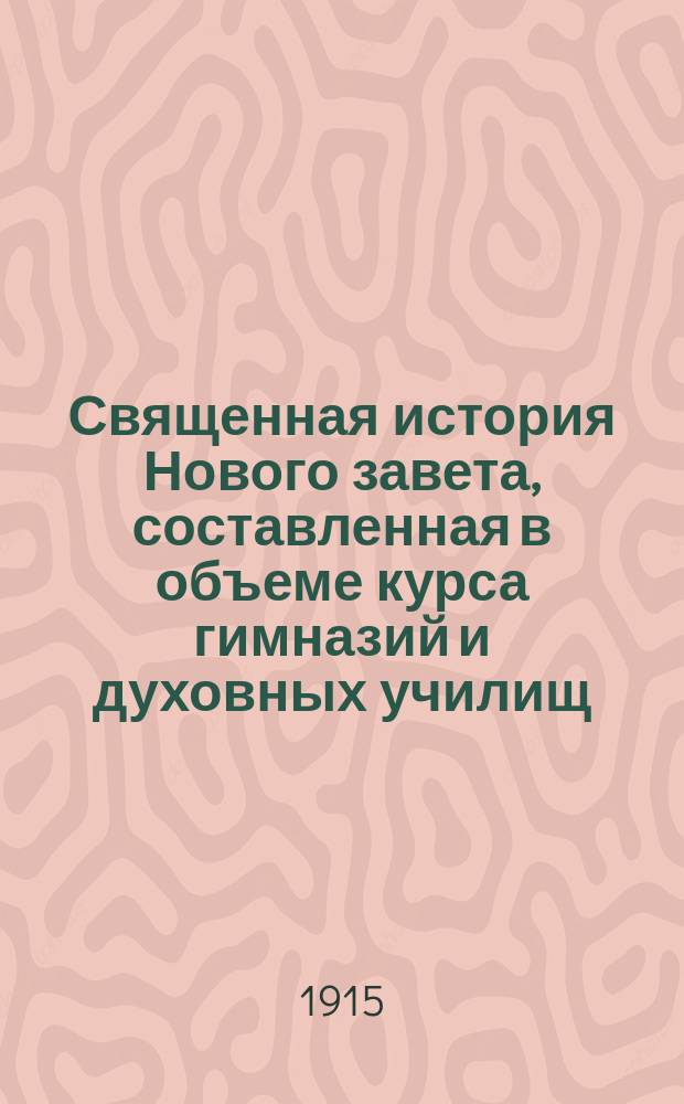 Священная история Нового завета, составленная в объеме курса гимназий и духовных училищ : С 20 рис. и прил. карты Палестины