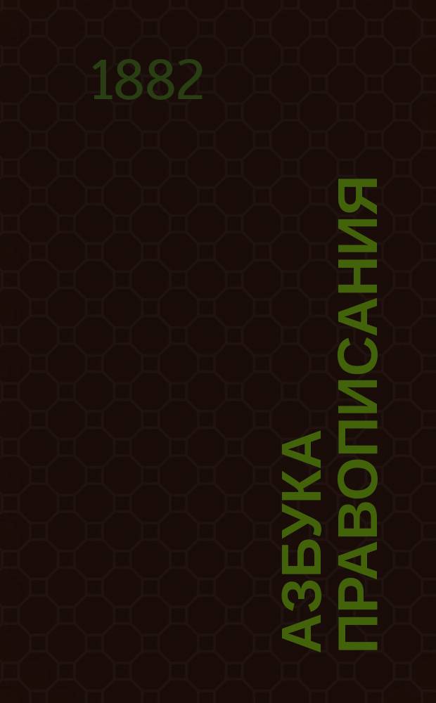Азбука правописания : Предназначается для нач. училищ и первого класса гимназий и прогимназий