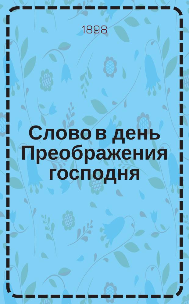 Слово в день Преображения господня : Произнесено 6 авг. на литургии в Симфероп. каф. соборе