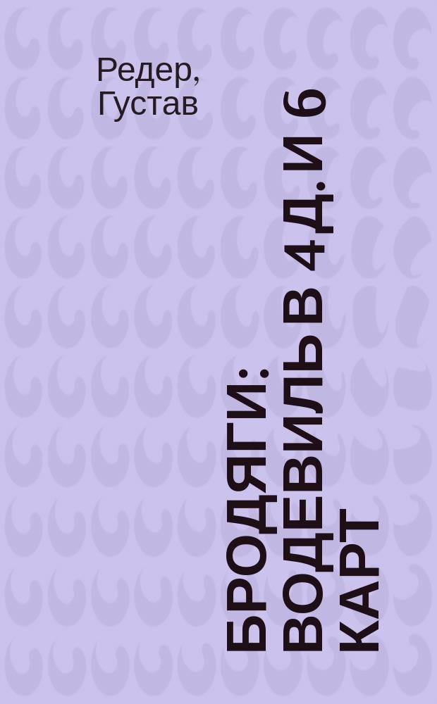 Бродяги : Водевиль в 4 д. и 6 карт