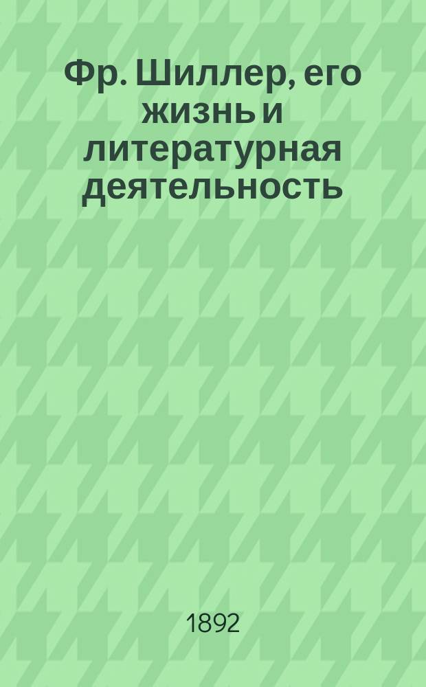 Фр. Шиллер, его жизнь и литературная деятельность : Биогр. очерк М.В. Ватсон
