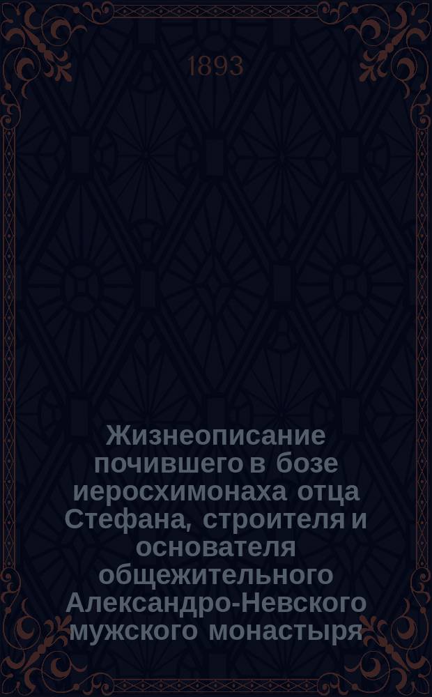 Жизнеописание почившего в бозе иеросхимонаха отца Стефана, строителя и основателя общежительного Александро-Невского мужского монастыря : (В 6-ти верстах от г. Вятки) : С прил. писем и наставлений его к разным лицам