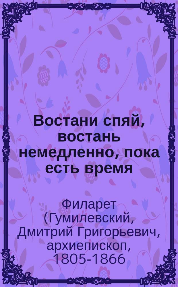 Востани спяй, востань немедленно, пока есть время : (Из бесед преосв. Филарета, архиеп. Черниговского)
